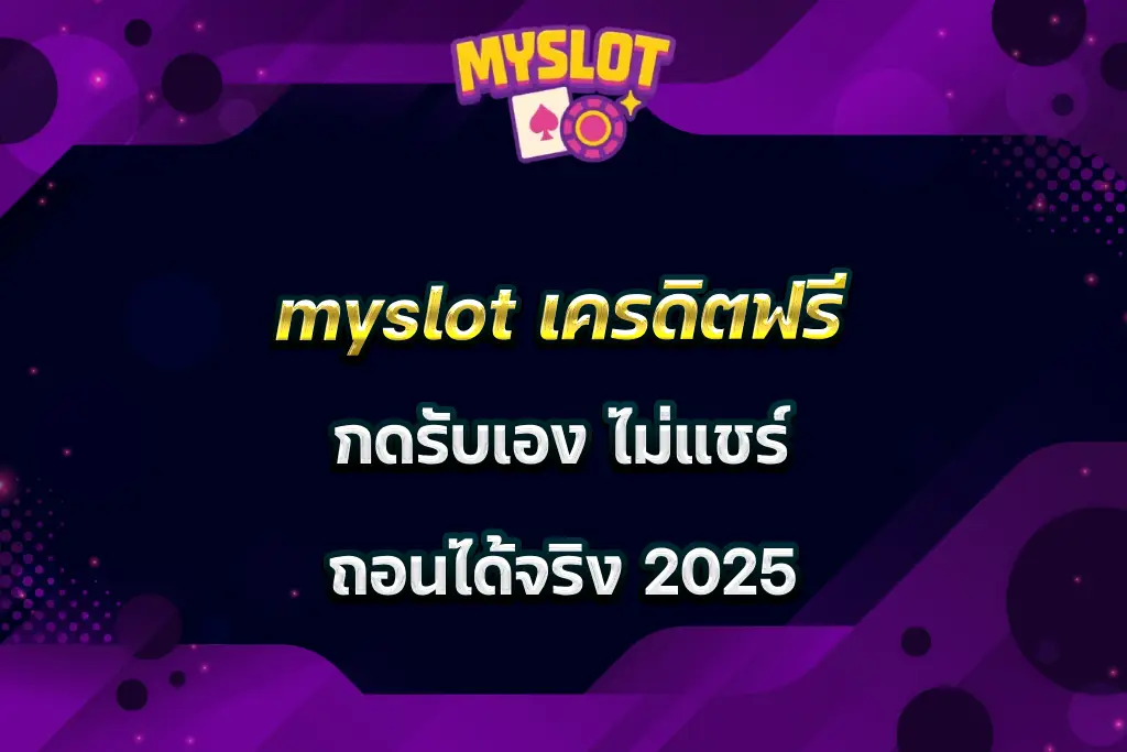 myslot เครดิตฟรี กดรับเอง ไม่แชร์ ถอนได้จริง 2025